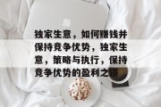 独家生意,如何赚钱并保持竞争优势,独家生意,策略与执行,保持竞争优势的盈利之道 独家生意,如何赚钱并保持竞争优势,独家生意,策略与执行,保持竞争优势的盈利之道