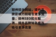 郑州优化网站，提升品牌影响力和吸引更多流量，郑州SEO优化服务，提升品牌知名度与吸引更多流量