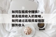 如何在租房中赚钱？，提高租房收入的策略，如何通过出租房屋赚取额外收入