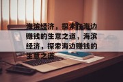 海滨经济,探索在海边赚钱的生意之道,海滨经济,探索海边赚钱的生意之道