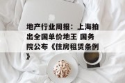地产行业周报：上海拍出全国单价地王 国务院公布《住房租赁条例》