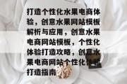打造个性化水果电商体验，创意水果网站模板解析与应用，创意水果电商网站模板，个性化体验打造攻略，创意水果电商网站个性化体验打造指南
