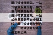 厦门设计师网站，一站式创意服务平台，助力设计师梦想起航，厦门设计师梦想启航，一站式创意服务平台全新上线，厦门设计师梦想启航，一站式创意服务平台全新上线