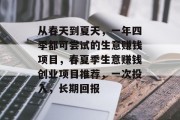 从春天到夏天,一年四季都可尝试的生意赚钱项目,春夏季生意赚钱创业项目推荐,一次投入,长期回报