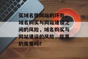 买域名做网站的坏处，域名购买与网站建设之间的风险，域名购买与网站建设的风险，你真的需要吗？