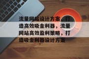 流量网站设计方案，打造高效吸金利器，流量网站高效盈利策略，打造吸金利器设计方案