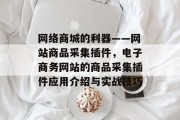 网络商城的利器——网站商品采集插件，电子商务网站的商品采集插件应用介绍与实战技巧