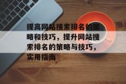 提高网站搜索排名的策略和技巧，提升网站搜索排名的策略与技巧，实用指南