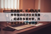 昭通新闻，昭通市多措并举推动经济社会发展，昭通市多策并举，共促经济社会全面进步