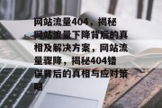 网站流量404，揭秘网站流量下降背后的真相及解决方案，网站流量骤降，揭秘404错误背后的真相与应对策略