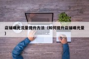 店铺曝光流量提升方法（如何提升店铺曝光量）