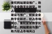 普陀网站建设推广，助力企业数字化转型，抢占市场先机，普陀网站建设与推广，赋能企业数字化跃迁，抢占市场风口，普陀企业数字化跃迁，网站建设与推广助力抢占市场风口