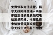 免费领取电信流量，畅享无线网络生活—揭秘那些靠谱的免费领取电信流量网站，揭秘免费电信流量领取攻略，畅享无线生活不花一分钱