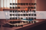 年假如何赚取零花钱的年度假期——一份精彩纷呈的休闲生活——年假可以轻松赚取零花钱的探索之旅,在假期中创造财富,如何用年假赚取零花钱 年假如何赚取零花钱的年度假期——一份精彩纷呈的休闲生活——年假可以轻松赚取零花钱的探索之旅,在假期中创造财富,如何用年假赚取零花钱