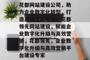 花都网站建设公司，助力企业数字化转型，打造高效营销平台，花都领先网站建设，赋能企业数字化升级与高效营销，花都领先，企业数字化升级与高效营销平台建设专家