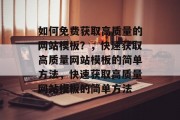 如何免费获取高质量的网站模板？，快速获取高质量网站模板的简单方法，快速获取高质量网站模板的简单方法