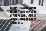 解码热门新闻背后的社会脉动—探寻热点背后的真相与启示，揭示热点新闻，探寻社会脉动与深层启示