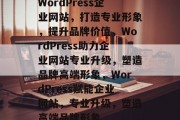 WordPress企业网站，打造专业形象，提升品牌价值，WordPress助力企业网站专业升级，塑造品牌高端形象，WordPress赋能企业网站，专业升级，塑造高端品牌形象