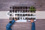 个人网站建设制作，打造专属个人品牌的新起点，个性化品牌起点，打造专属个人网站的秘籍