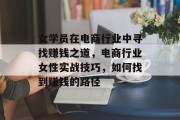女学员在电商行业中寻找赚钱之道，电商行业女性实战技巧，如何找到赚钱的路径