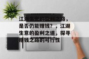 江湖生意的盈利之路，是否仍能赚钱？，江湖生意的盈利之道，探寻赚钱之路的可行性