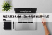 商品流量怎么提升（怎么提高店铺流量转化订单）