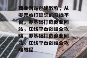 商业网站创建教程，从零开始打造您的在线平台，零基础打造商业网站，在线平台创建全攻略，零基础打造商业网站，在线平台创建全攻略教程