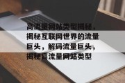 高流量网站类型揭秘，揭秘互联网世界的流量巨头，解码流量巨头，揭秘高流量网站类型