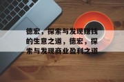 德宏,探索与发现赚钱的生意之道,德宏,探索与发现商业盈利之道 德宏,探索与发现赚钱的生意之道,德宏,探索与发现商业盈利之道