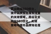 昆山网站SEO优化，提升品牌知名度和流量的关键策略，昆山企业网站SEO优化，关键策略与提升品牌知名度