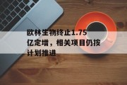 欧林生物终止1.75亿定增，相关项目仍按计划推进