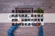 男士在新时代下的创业机遇与挑战，商业模式创新，从新时代视角看男士创业机遇与挑战