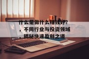 什么是做什么赚钱好？，不同行业与投资领域，揭秘快速盈利之道
