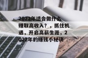2022年适合做什么赚取高收入?,抓住机遇,开启高薪生涯,2022年的赚钱小秘诀 2022年适合做什么赚取高收入?,抓住机遇,开启高薪生涯,2022年的赚钱小秘诀