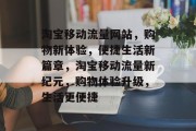 淘宝移动流量网站，购物新体验，便捷生活新篇章，淘宝移动流量新纪元，购物体验升级，生活更便捷