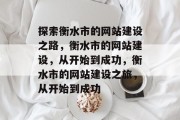 探索衡水市的网站建设之路，衡水市的网站建设，从开始到成功，衡水市的网站建设之旅，从开始到成功