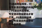 PS酒店网站模板，打造专业酒店网站的利器，PS酒店网站模板，专业酒店网站建设必备工具，PS酒店网站模板，专业酒店网站建设的首选利器