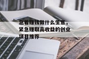急着赚钱做什么生意,紧急赚取高收益的创业项目推荐 急着赚钱做什么生意,紧急赚取高收益的创业项目推荐