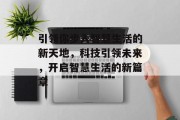 引领你步入智慧生活的新天地，科技引领未来，开启智慧生活的新篇章