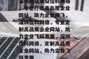深圳网站建设信科网络，专业打造高品质企业网站，助力企业腾飞，深圳信科网络，专业定制高品质企业网站，助力企业飞跃发展，深圳信科网络，定制高品质企业网站，助力企业飞跃发展
