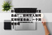 郑州穷人如何实现财富自由?,郑州穷人如何实现财富自由,一个简单策略 郑州穷人如何实现财富自由?,郑州穷人如何实现财富自由,一个简单策略