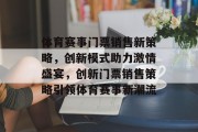 体育赛事门票销售新策略，创新模式助力激情盛宴，创新门票销售策略引领体育赛事新潮流
