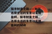 探寻财富之路——如何选择合适的生意以实现盈利,探寻财富之路,选择合适的生意以实现盈利的秘诀