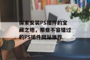 探索安装PS插件的宝藏之地，那些不容错过的PS插件网站推荐