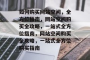 如何购买网站空间，全方位指南，网站空间购买全攻略，一站式全方位指南，网站空间购买全攻略，一站式全方位购买指南