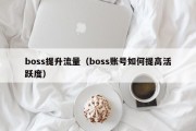 boss提升流量（boss账号如何提高活跃度）