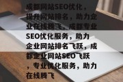 成都网站SEO优化，提升网站排名，助力企业在线腾飞，成都专业SEO优化服务，助力企业网站排名飞跃，成都企业网站SEO飞跃，专业优化服务，助力在线腾飞