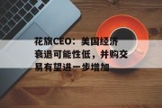 花旗CEO：美国经济衰退可能性低，并购交易有望进一步增加