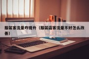 服装客流量咋提升（服装店客流量不好怎么改善）