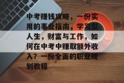 中考赚钱攻略,一份实用的事业指南,学习型人生,财富与工作,如何在中考中赚取额外收入?一份全面的职业规划教程 中考赚钱攻略,一份实用的事业指南,学习型人生,财富与工作,如何在中考中赚取额外收入?一份全面的职业规划教程